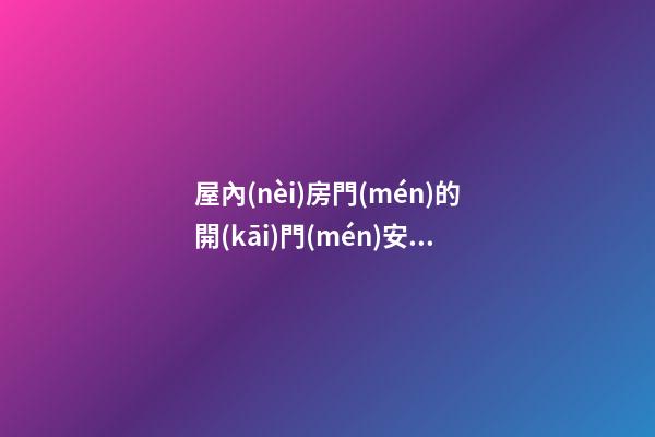 屋內(nèi)房門(mén)的開(kāi)門(mén)安裝方向 忌門(mén)對(duì)門(mén)